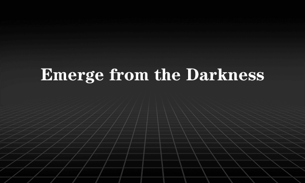 Emerge from the Darkness