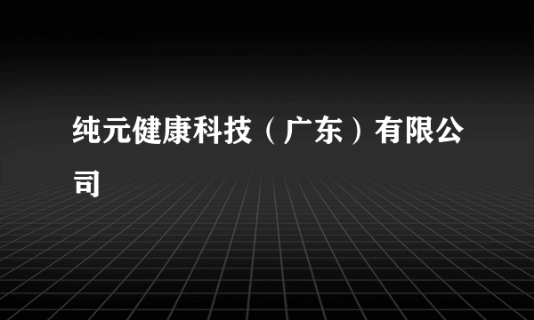 纯元健康科技（广东）有限公司