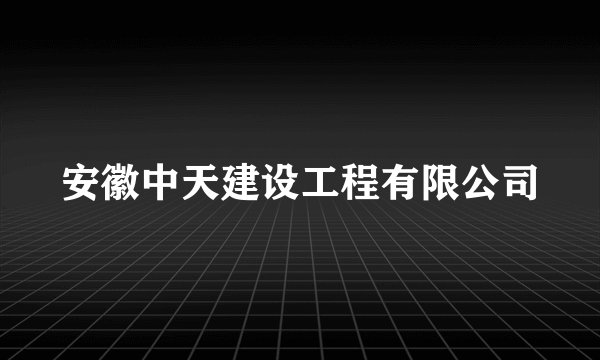 安徽中天建设工程有限公司