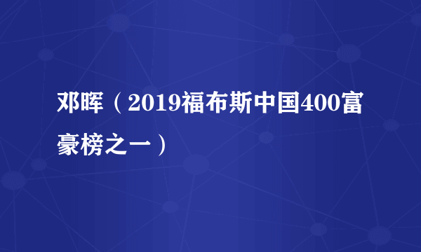 邓晖（2019福布斯中国400富豪榜之一）