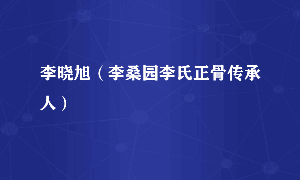 李晓旭（李桑园李氏正骨传承人）