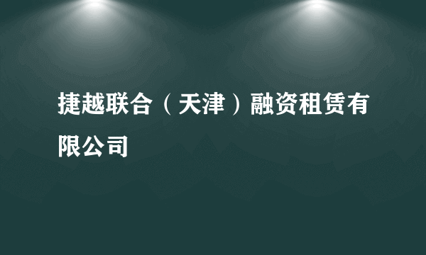 捷越联合（天津）融资租赁有限公司