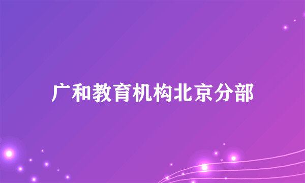 广和教育机构北京分部