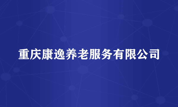 重庆康逸养老服务有限公司