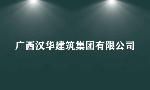广西汉华建筑集团有限公司