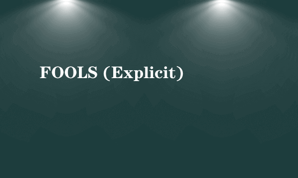 FOOLS (Explicit)