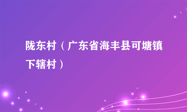 陇东村（广东省海丰县可塘镇下辖村）