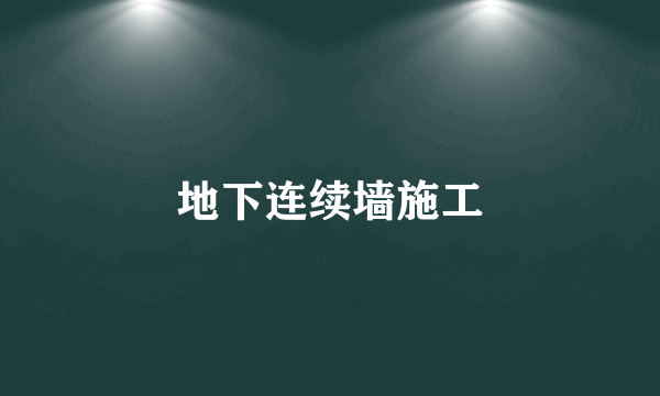 地下连续墙施工