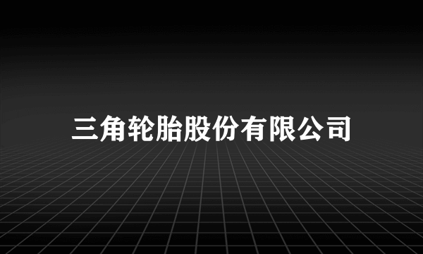三角轮胎股份有限公司