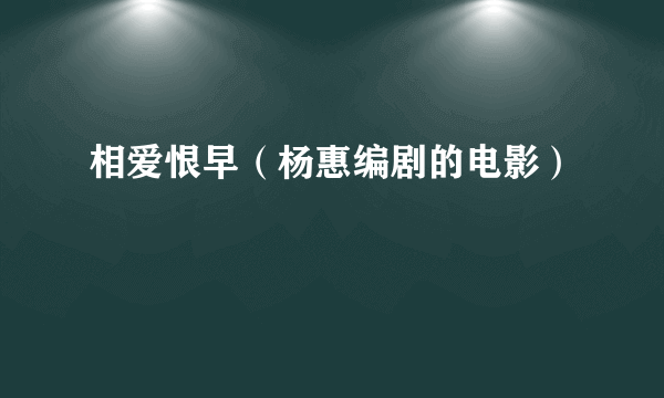 相爱恨早（杨惠编剧的电影）