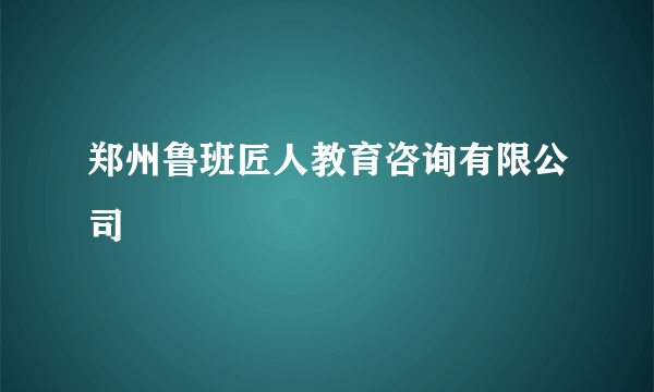 郑州鲁班匠人教育咨询有限公司