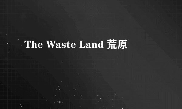 The Waste Land 荒原