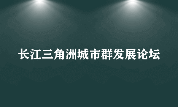 长江三角洲城市群发展论坛