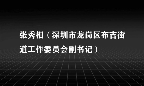 张秀相（深圳市龙岗区布吉街道工作委员会副书记）
