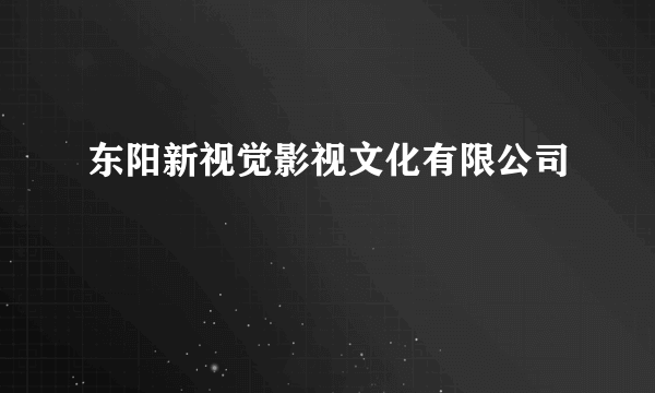 东阳新视觉影视文化有限公司
