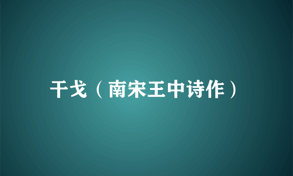 干戈（南宋王中诗作）