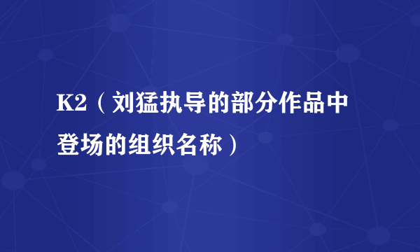K2（刘猛执导的部分作品中登场的组织名称）