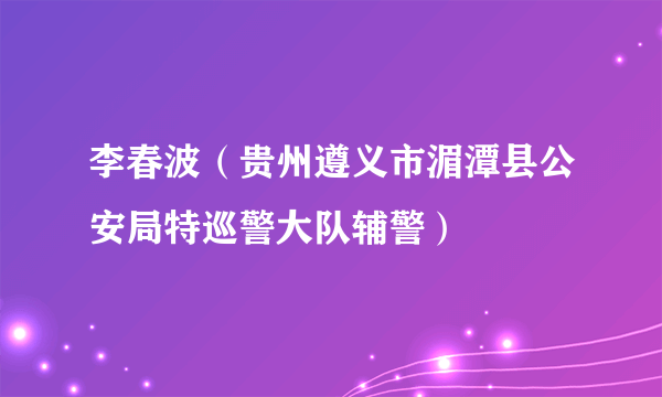 李春波（贵州遵义市湄潭县公安局特巡警大队辅警）