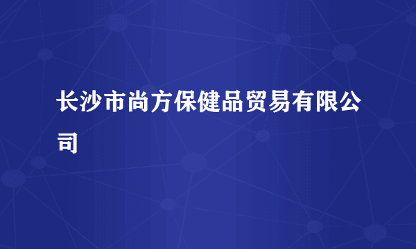 长沙市尚方保健品贸易有限公司