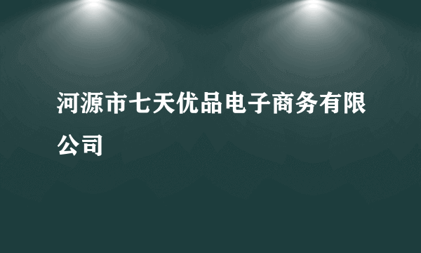 河源市七天优品电子商务有限公司