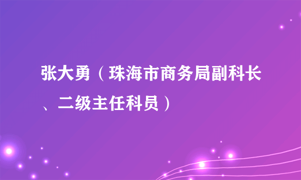 张大勇（珠海市商务局副科长、二级主任科员）