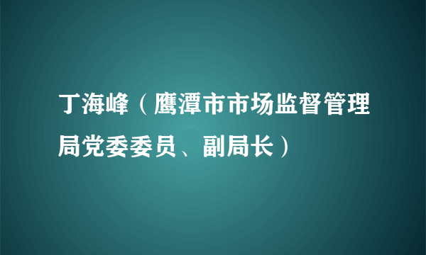 丁海峰（鹰潭市市场监督管理局党委委员、副局长）