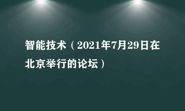 智能技术（2021年7月29日在北京举行的论坛）
