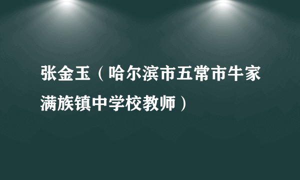 张金玉（哈尔滨市五常市牛家满族镇中学校教师）