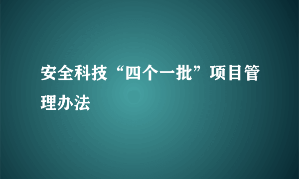 安全科技“四个一批”项目管理办法