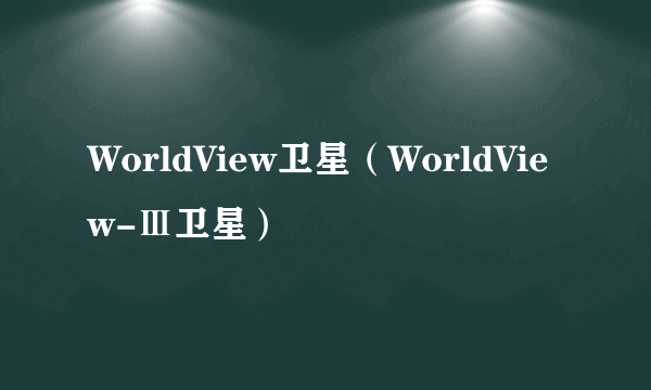 WorldView卫星（WorldView-Ⅲ卫星）