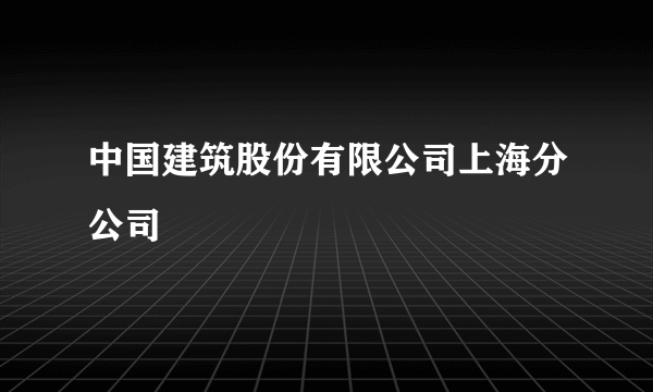 中国建筑股份有限公司上海分公司