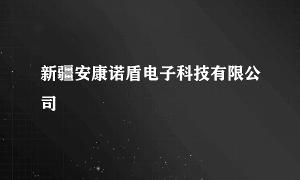 新疆安康诺盾电子科技有限公司