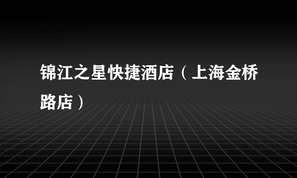锦江之星快捷酒店（上海金桥路店）