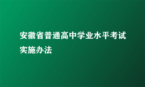 安徽省普通高中学业水平考试实施办法