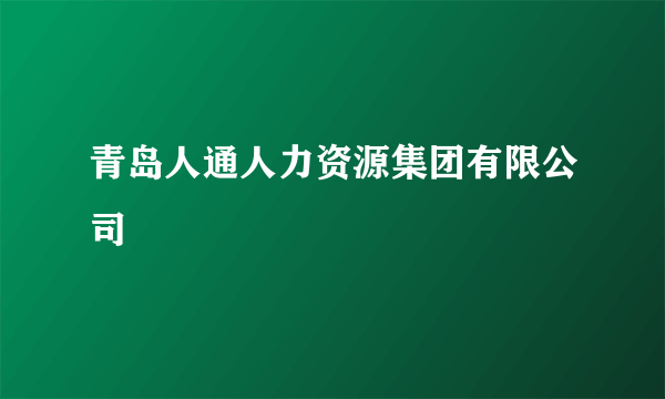 青岛人通人力资源集团有限公司
