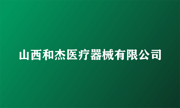 山西和杰医疗器械有限公司
