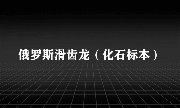 俄罗斯滑齿龙（化石标本）