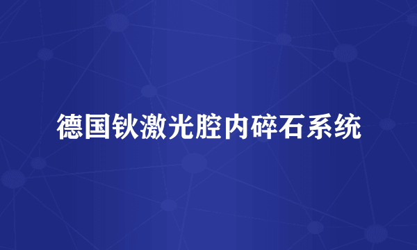 德国钬激光腔内碎石系统