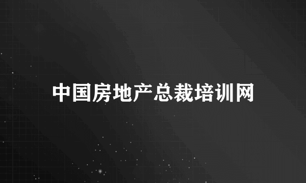 中国房地产总裁培训网