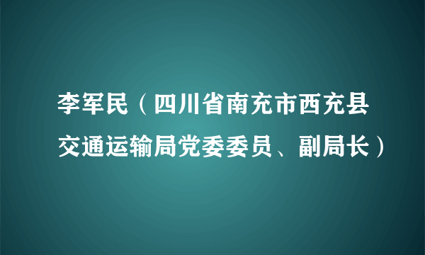 李军民（四川省南充市西充县交通运输局党委委员、副局长）
