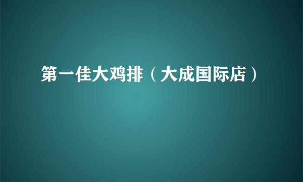 第一佳大鸡排（大成国际店）