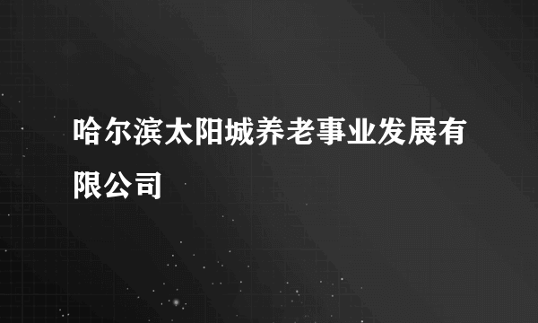 哈尔滨太阳城养老事业发展有限公司