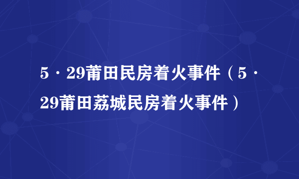 5·29莆田民房着火事件（5·29莆田荔城民房着火事件）
