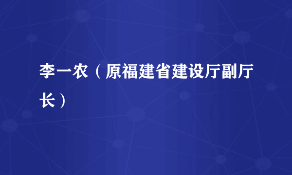 李一农（原福建省建设厅副厅长）