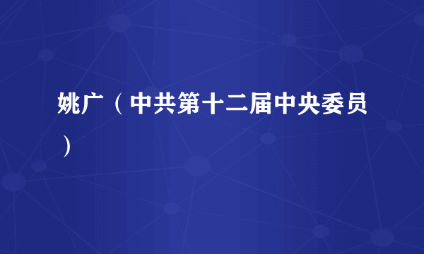 姚广（中共第十二届中央委员）