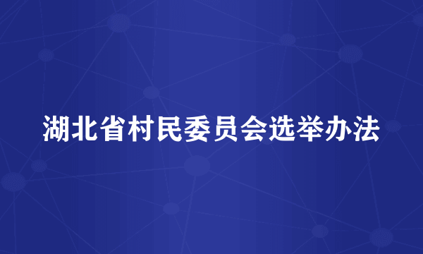 湖北省村民委员会选举办法