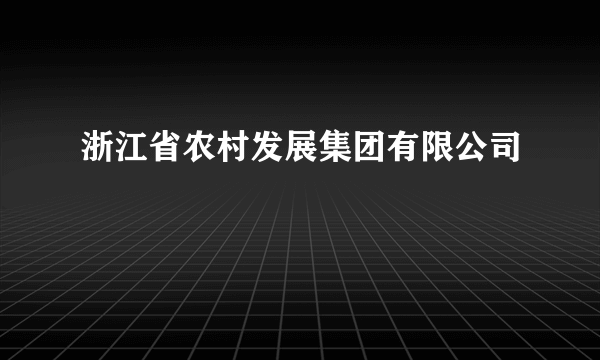 浙江省农村发展集团有限公司