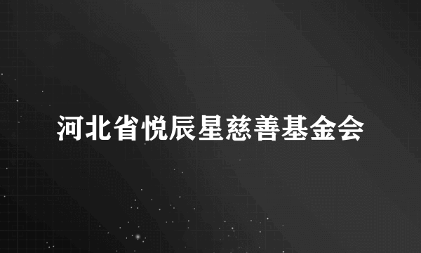 河北省悦辰星慈善基金会