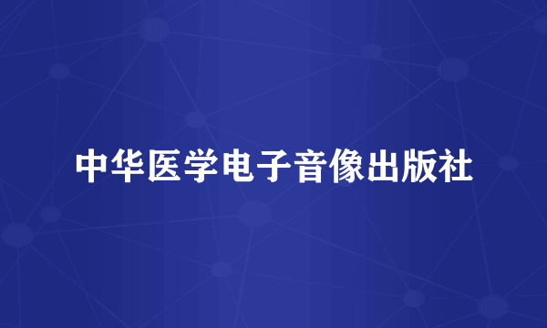 中华医学电子音像出版社