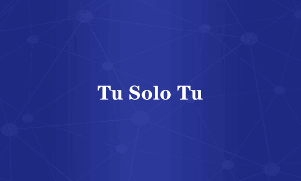 Tu Solo Tu
